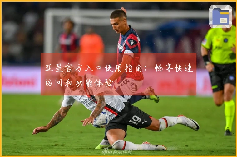 亚星官方入口使用指南：畅享快速访问和功能体验