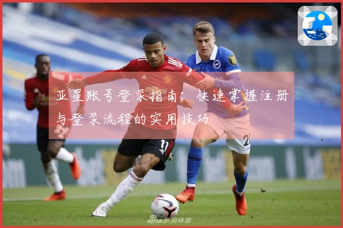 亚星账号登录指南：快速掌握注册与登录流程的实用技巧