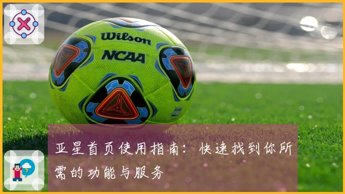 亚星首页使用指南：快速找到你所需的功能与服务