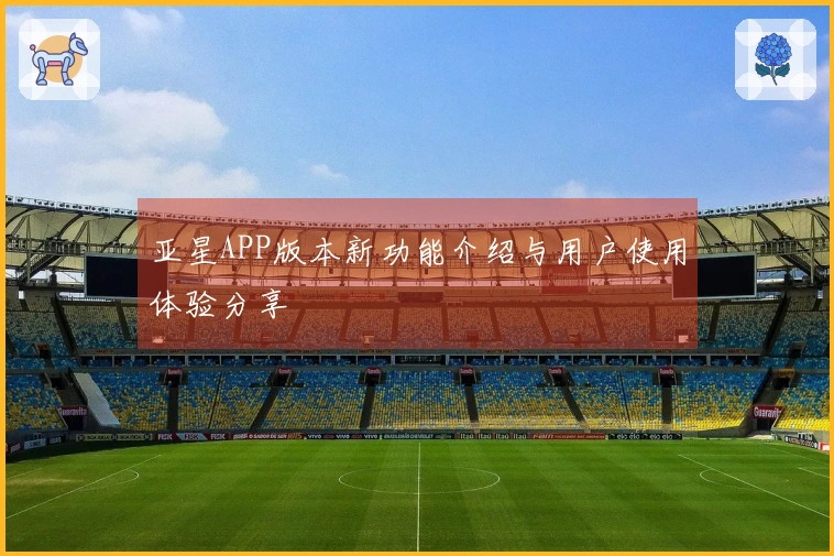 亚星APP版本新功能介绍与用户使用体验分享