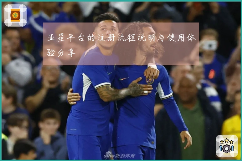 亚星平台的注册流程说明与使用体验分享