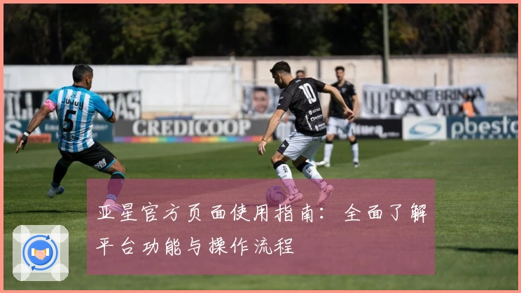亚星官方页面使用指南：全面了解平台功能与操作流程